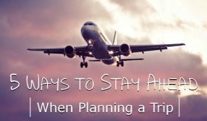5 Ways to Stay Ahead When Planning a Trip