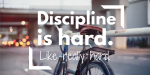 Discipline is hard. Like really hard.